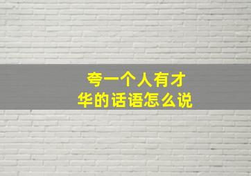 夸一个人有才华的话语怎么说