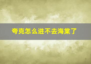 夸克怎么进不去海棠了