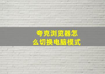 夸克浏览器怎么切换电脑模式