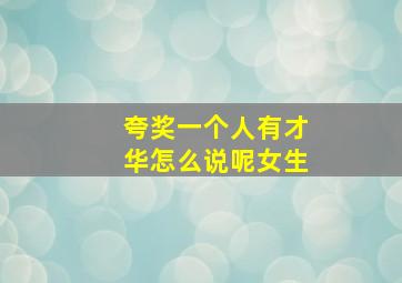 夸奖一个人有才华怎么说呢女生