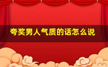 夸奖男人气质的话怎么说