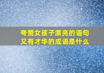 夸赞女孩子漂亮的语句又有才华的成语是什么