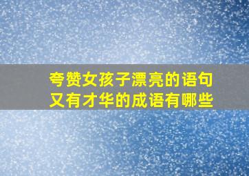 夸赞女孩子漂亮的语句又有才华的成语有哪些