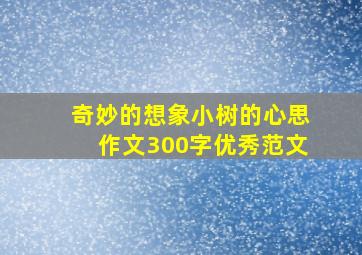 奇妙的想象小树的心思作文300字优秀范文