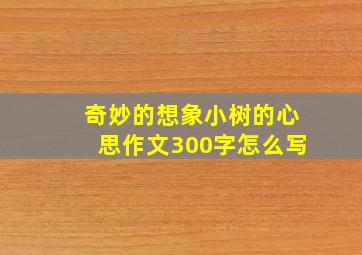 奇妙的想象小树的心思作文300字怎么写