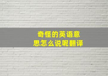 奇怪的英语意思怎么说呢翻译