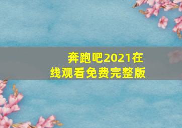 奔跑吧2021在线观看免费完整版