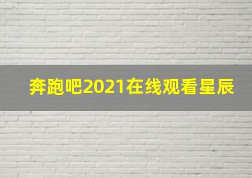 奔跑吧2021在线观看星辰