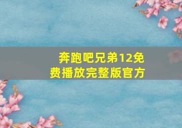 奔跑吧兄弟12免费播放完整版官方