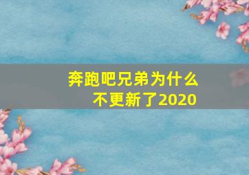 奔跑吧兄弟为什么不更新了2020