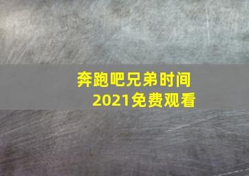 奔跑吧兄弟时间2021免费观看