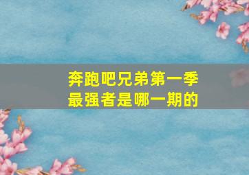 奔跑吧兄弟第一季最强者是哪一期的