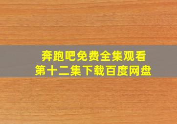 奔跑吧免费全集观看第十二集下载百度网盘