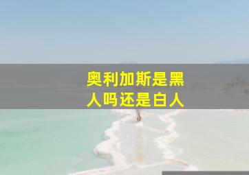 奥利加斯是黑人吗还是白人