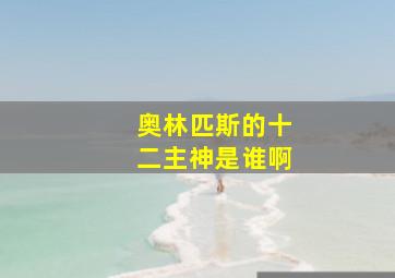 奥林匹斯的十二主神是谁啊