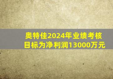 奥特佳2024年业绩考核目标为净利润13000万元