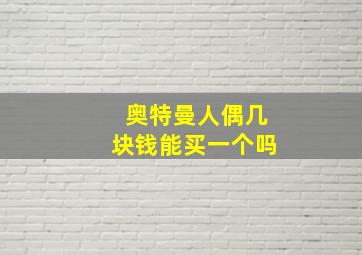 奥特曼人偶几块钱能买一个吗