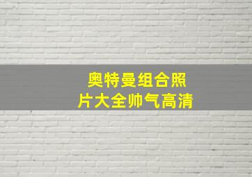 奥特曼组合照片大全帅气高清