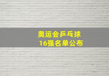 奥运会乒乓球16强名单公布