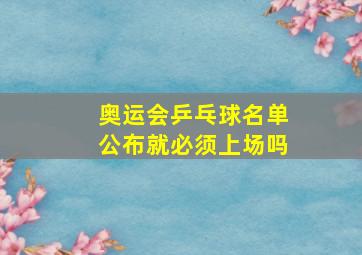 奥运会乒乓球名单公布就必须上场吗