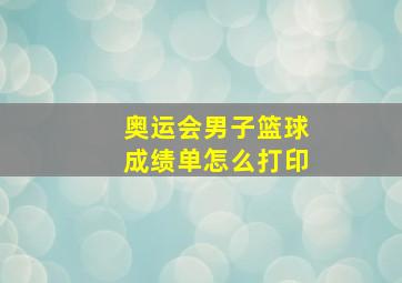 奥运会男子篮球成绩单怎么打印