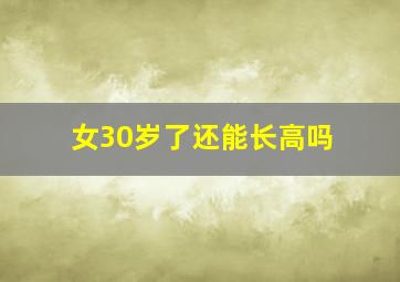 女30岁了还能长高吗