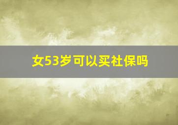 女53岁可以买社保吗