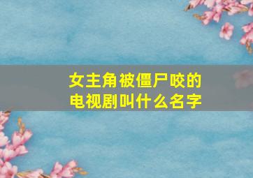 女主角被僵尸咬的电视剧叫什么名字