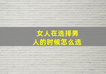 女人在选择男人的时候怎么选