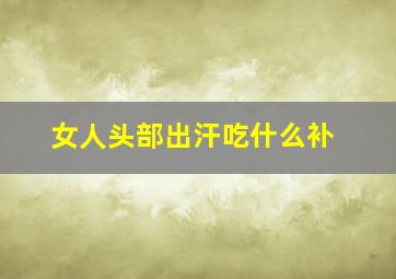 女人头部出汗吃什么补