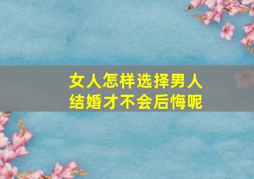 女人怎样选择男人结婚才不会后悔呢