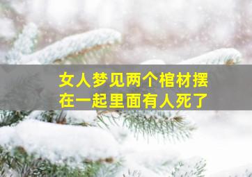 女人梦见两个棺材摆在一起里面有人死了