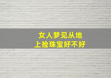 女人梦见从地上捡珠宝好不好