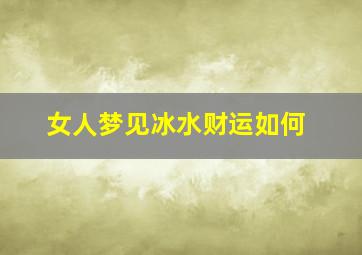 女人梦见冰水财运如何