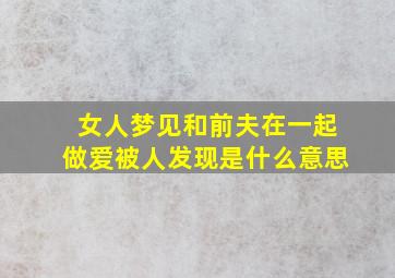 女人梦见和前夫在一起做爱被人发现是什么意思