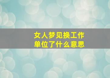 女人梦见换工作单位了什么意思