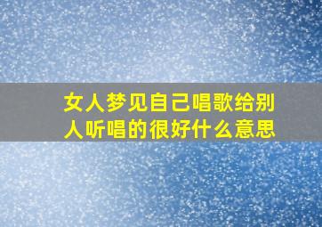 女人梦见自己唱歌给别人听唱的很好什么意思