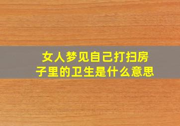 女人梦见自己打扫房子里的卫生是什么意思