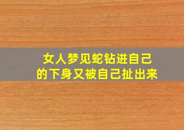 女人梦见蛇钻进自己的下身又被自己扯出来