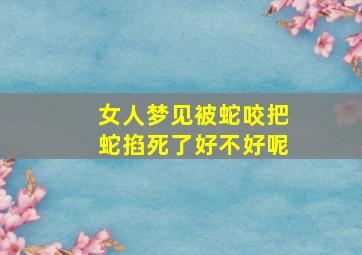 女人梦见被蛇咬把蛇掐死了好不好呢