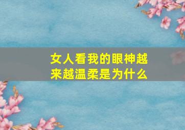 女人看我的眼神越来越温柔是为什么