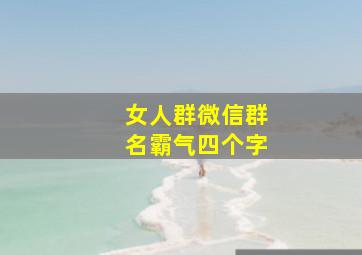 女人群微信群名霸气四个字