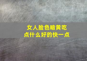 女人脸色暗黄吃点什么好的快一点