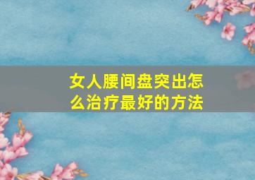 女人腰间盘突出怎么治疗最好的方法