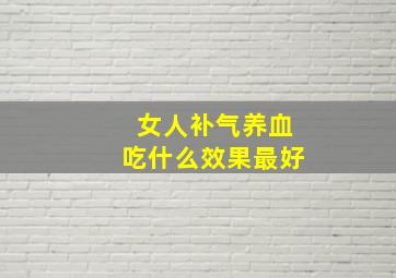 女人补气养血吃什么效果最好