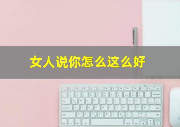 女人说你怎么这么好