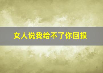 女人说我给不了你回报