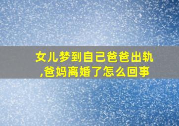 女儿梦到自己爸爸出轨,爸妈离婚了怎么回事