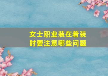 女士职业装在着装时要注意哪些问题