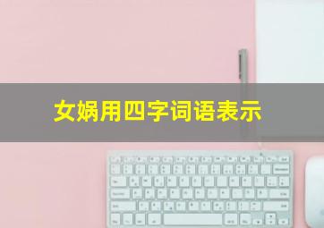 女娲用四字词语表示